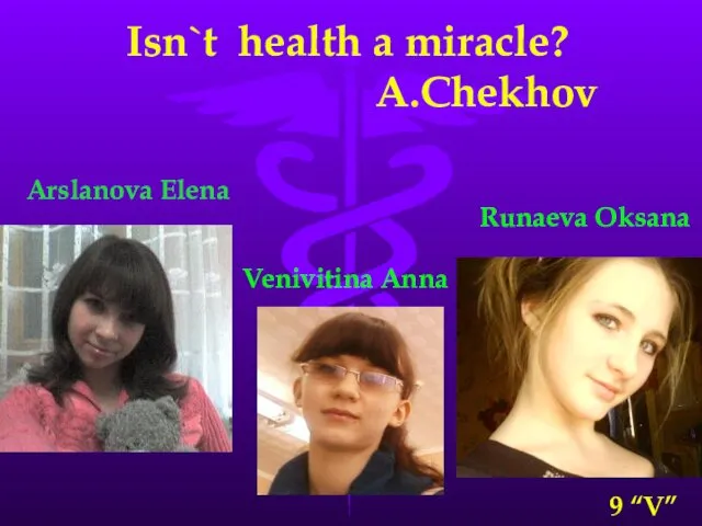 Isn`t health a miracle? A.Chekhov Arslanova Elena Runaeva Oksana Venivitina Anna 9 “V”