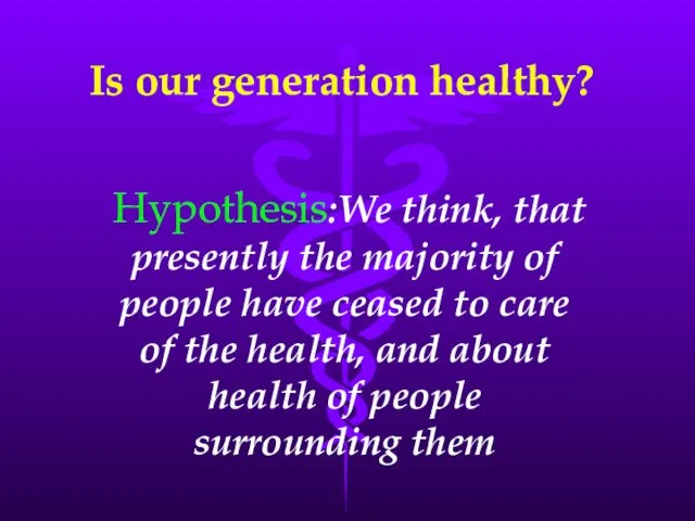 Is our generation healthy? Hypothesis:We think, that presently the majority