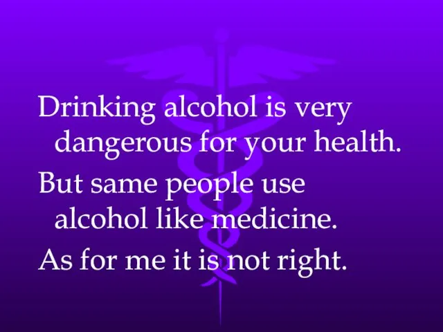 Drinking alcohol is very dangerous for your health. But same