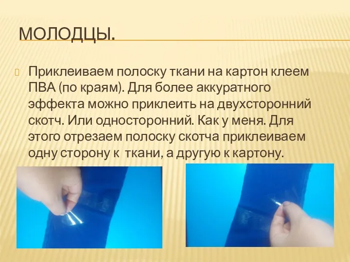 МОЛОДЦЫ. Приклеиваем полоску ткани на картон клеем ПВА (по краям).