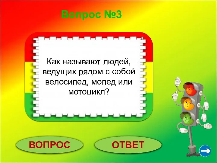 Вопрос №3 ВОПРОС ОТВЕТ Пешеходы. Как называют людей, ведущих рядом с собой велосипед, мопед или мотоцикл?