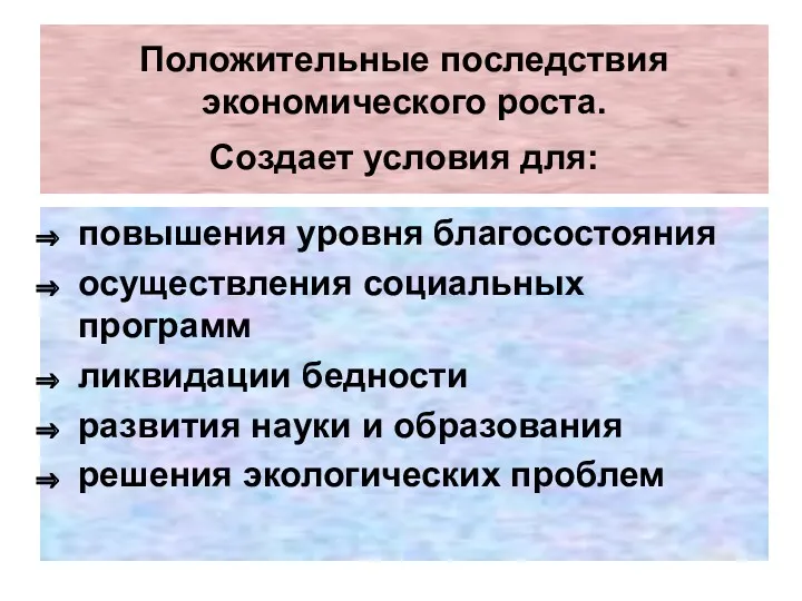 Положительные последствия экономического роста. Создает условия для: повышения уровня благосостояния