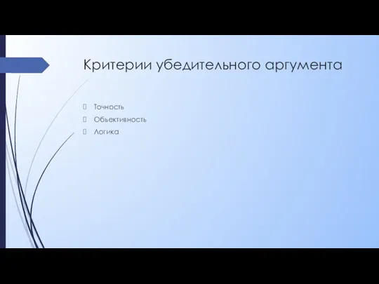 Критерии убедительного аргумента Точность Объективность Логика