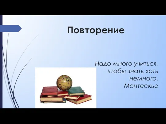 Повторение Надо много учиться, чтобы знать хоть немного. Монтескье