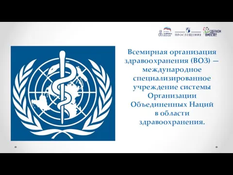 Всемирная организация здравоохранения (ВОЗ) — международное специализированное учреждение системы Организации Объединенных Наций в области здравоохранения.