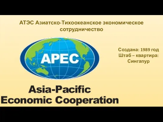 АТЭС Азиатско-Тихоокеанское экономическое сотрудничество Создана: 1989 год Штаб – квартира: Сингапур