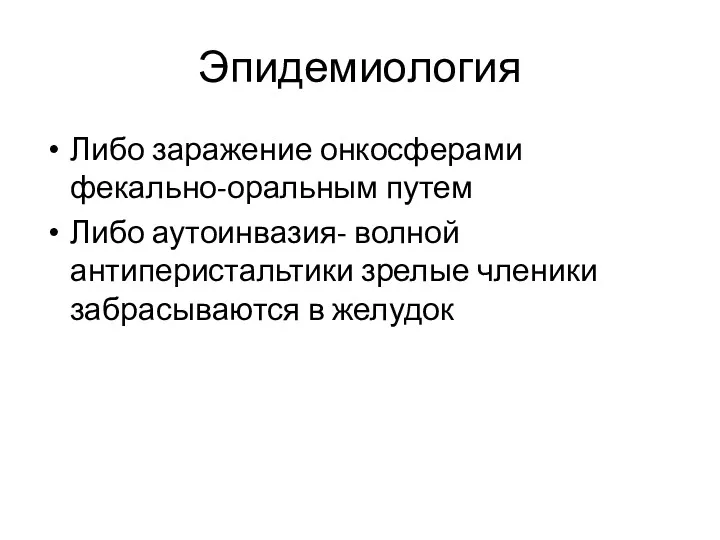 Эпидемиология Либо заражение онкосферами фекально-оральным путем Либо аутоинвазия- волной антиперистальтики зрелые членики забрасываются в желудок