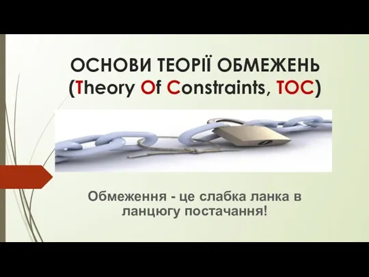 ОСНОВИ ТЕОРІЇ ОБМЕЖЕНЬ (Theory Of Constraints, TOC) Обмеження - це слабка ланка в ланцюгу постачання!