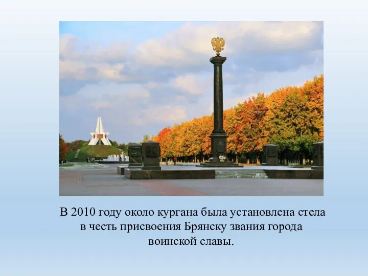 В 2010 году около кургана была установлена стела в честь присвоения Брянску звания города воинской славы.