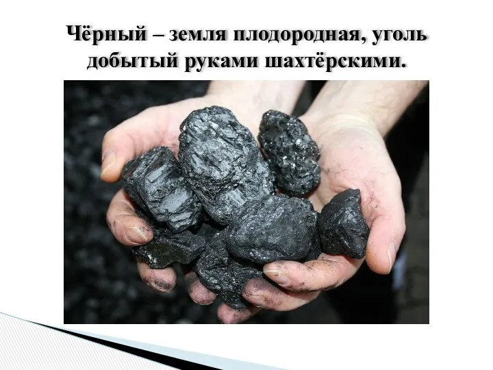 Чёрный – земля плодородная, уголь добытый руками шахтёрскими.