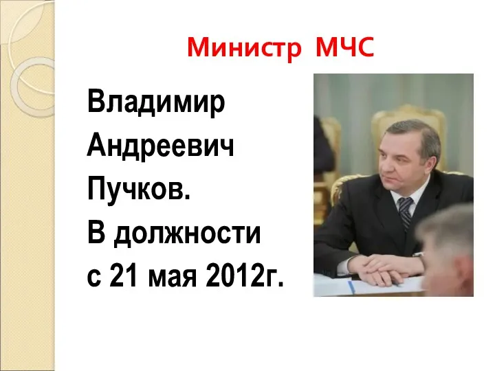 Министр МЧС Владимир Андреевич Пучков. В должности с 21 мая 2012г.