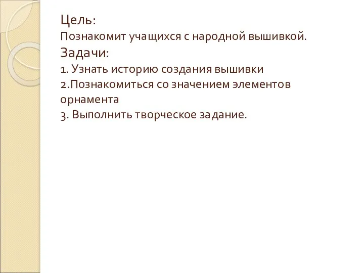 Цель: Познакомит учащихся с народной вышивкой. Задачи: 1. Узнать историю