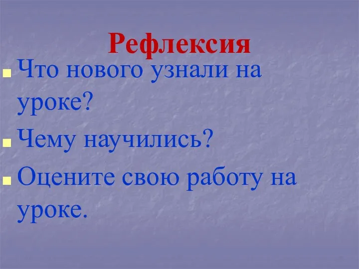 Рефлексия Что нового узнали на уроке? Чему научились? Оцените свою работу на уроке.