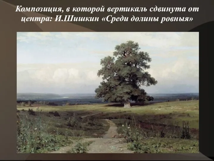 Композиция, в которой вертикаль сдвинута от центра: И.Шишкин «Среди долины ровныя»