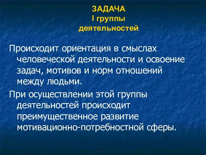 ЗАДАЧА I группы деятельностей Происходит ориентация в смыслах человеческой деятельности и освоение задач,