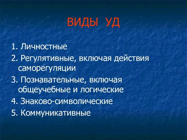 ВИДЫ УД 1. Личностные 2. Регулятивные, включая действия саморегуляции 3. Познавательные, включая общеучебные