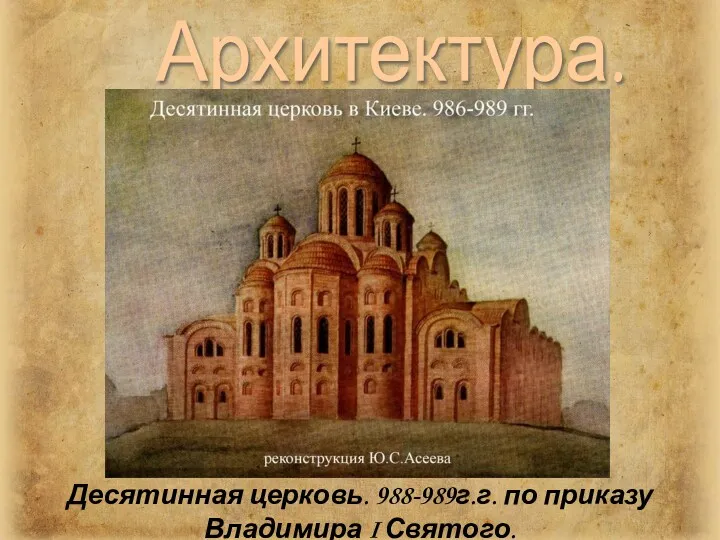 Архитектура. Десятинная церковь. 988-989г.г. по приказу Владимира I Святого.