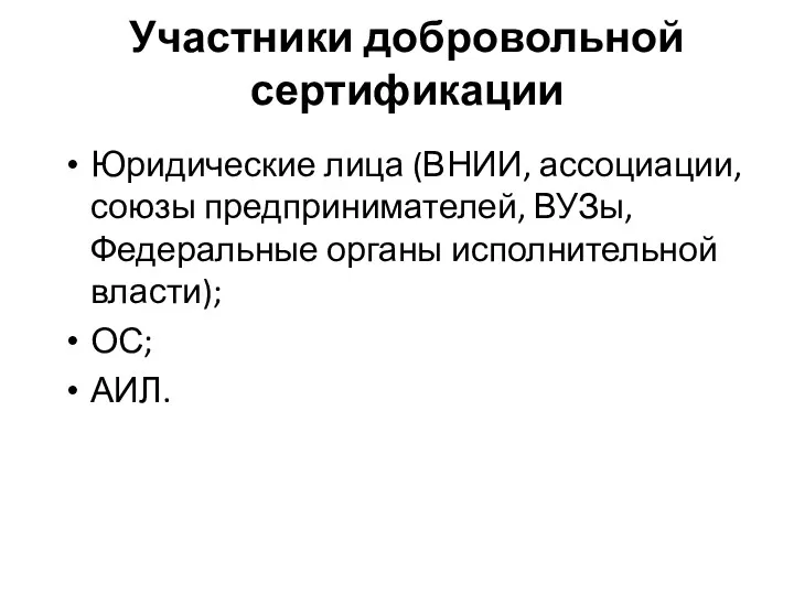 Участники добровольной сертификации Юридические лица (ВНИИ, ассоциации, союзы предпринимателей, ВУЗы, Федеральные органы исполнительной власти); ОС; АИЛ.