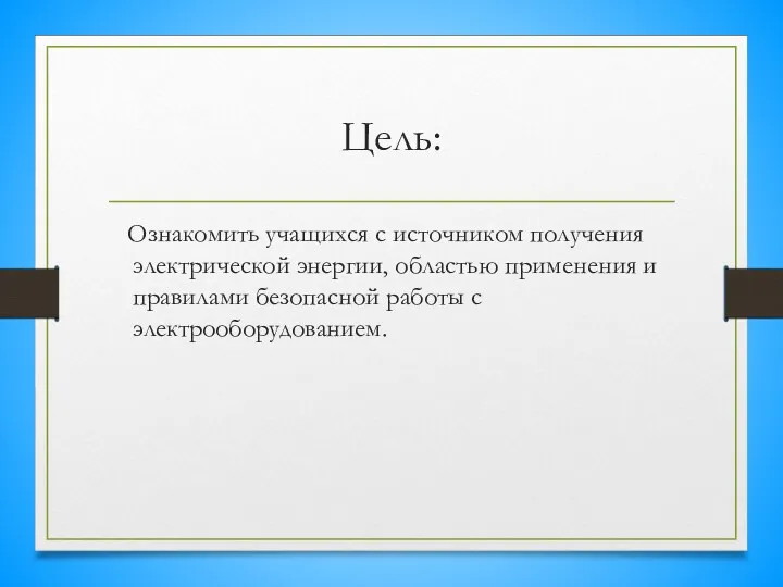 Цель: Ознакомить учащихся с источником получения электрической энергии, областью применения и правилами безопасной работы с электрооборудованием.