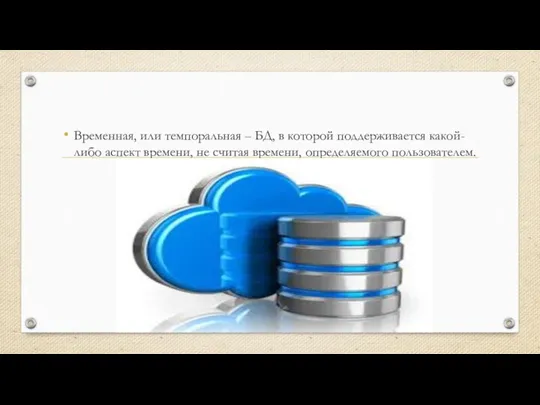 Временная, или темпоральная – БД, в которой поддерживается какой-либо аспект времени, не считая времени, определяемого пользователем.