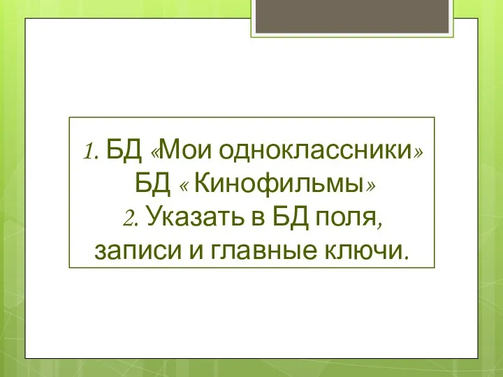 1. БД «Мои одноклассники» БД « Кинофильмы» 2. Указать в БД поля, записи и главные ключи.