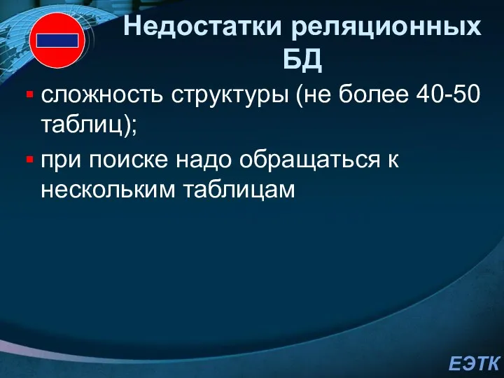 Недостатки реляционных БД сложность структуры (не более 40-50 таблиц); при поиске надо обращаться к нескольким таблицам