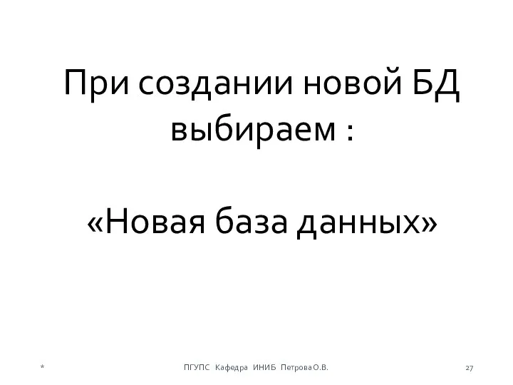 При создании новой БД выбираем : «Новая база данных» * ПГУПС Кафедра ИНИБ Петрова О.В.