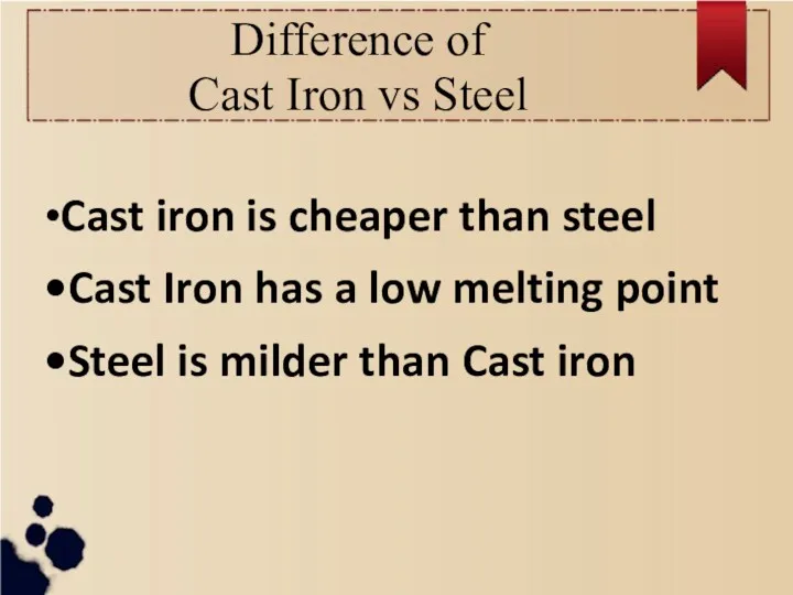 Difference of Cast Iron vs Steel •Cast iron is cheaper than steel •Cast