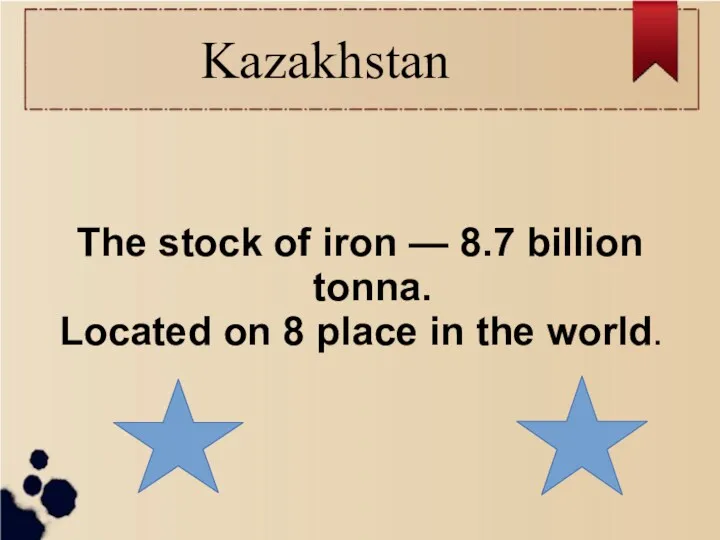 Kazakhstan The stock of iron — 8.7 billion tonna. Located on 8 place in the world.