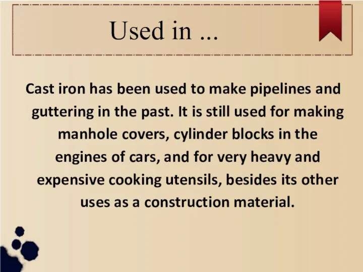 Used in ... Cast iron has been used to make pipelines and guttering
