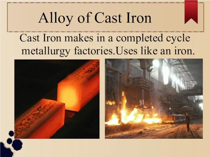 Alloy of Cast Iron Cast Iron makes in a completed cycle metallurgy factories.Uses like an iron.