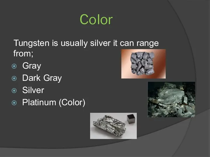 Color Tungsten is usually silver it can range from; Gray Dark Gray Silver Platinum (Color)