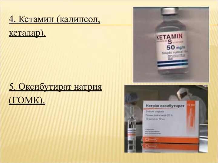 4. Кетамин (калипсол, кеталар). 5. Оксибутират натрия (ГОМК).