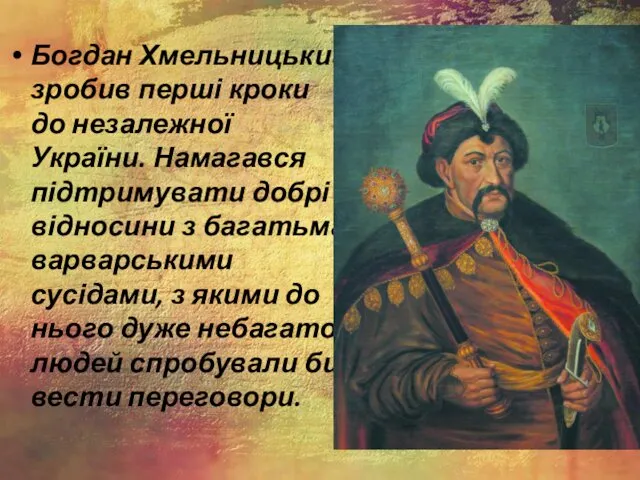 Богдан Хмельницький зробив перші кроки до незалежної України. Намагався підтримувати