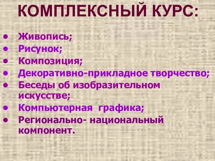 КОМПЛЕКСНЫЙ КУРС: Живопись; Рисунок; Композиция; Декоративно-прикладное творчество; Беседы об изобразительном искусстве; Компьютерная графика; Регионально- национальный компонент.