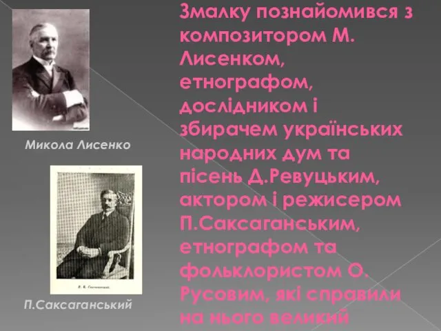 Змалку познайомився з композитором М.Лисенком, етнографом, дослідником і збирачем українських