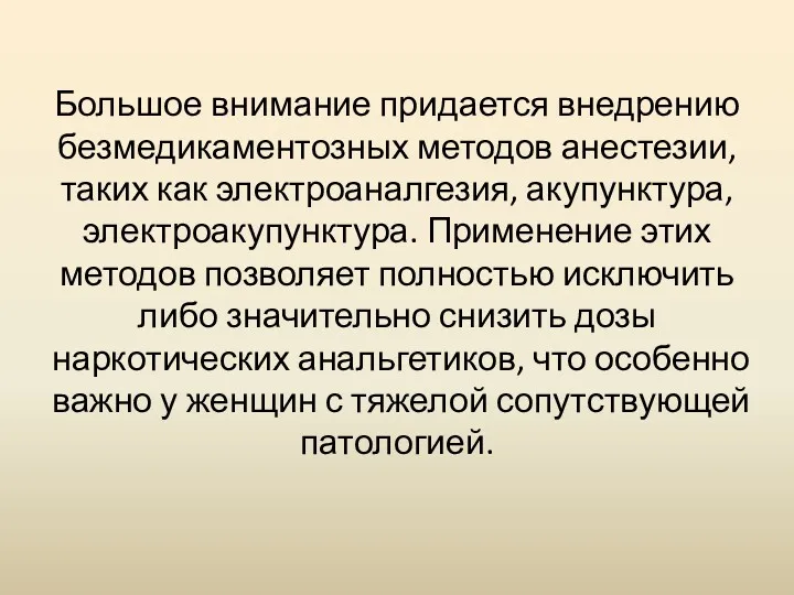 Большое внимание придается внедрению безмедикаментозных методов анестезии, таких как электроаналгезия, акупунктура, электроакупунктура. Применение