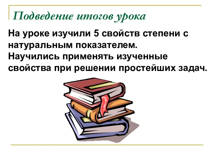 Подведение итогов урока На уроке изучили 5 свойств степени с натуральным показателем. Научились