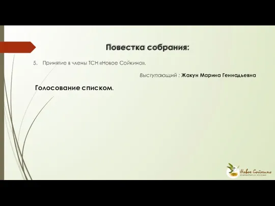 Принятие в члены ТСН «Новое Сойкино». Выступающий : Жакун Марина Геннадьевна Голосование списком. Повестка собрания: