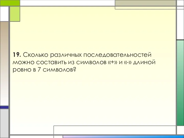 19. Сколько различных последовательностей можно составить из символов «+» и «-» длиной ровно в 7 символов?