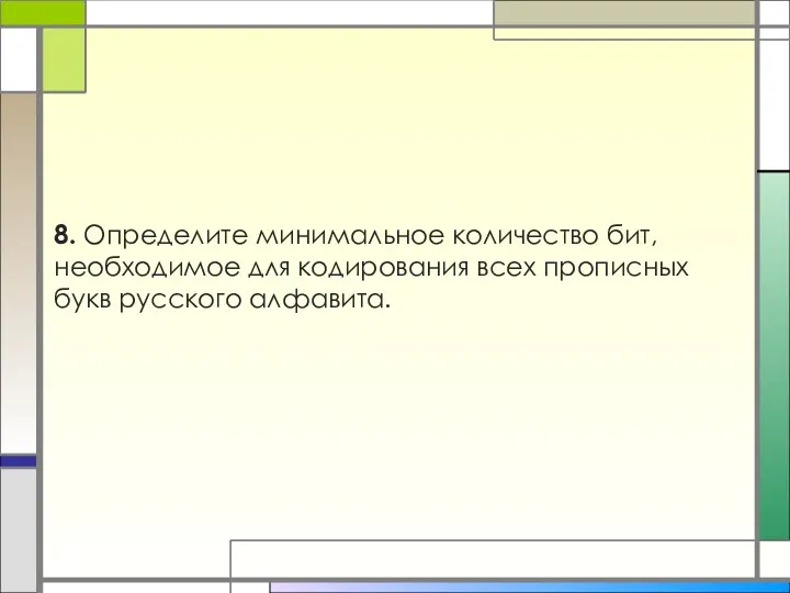 8. Определите минимальное количество бит, необходимое для кодирования всех прописных букв русского алфавита.