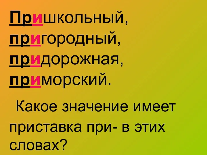 Пришкольный, пригородный, придорожная, приморский. Какое значение имеет приставка при- в этих словах?