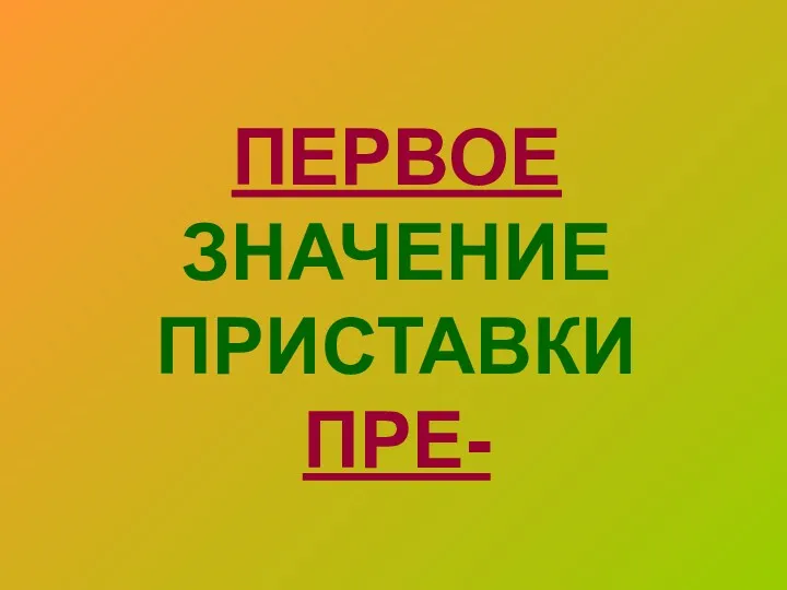 ПЕРВОЕ ЗНАЧЕНИЕ ПРИСТАВКИ ПРЕ-