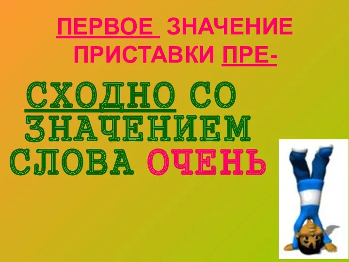 ПЕРВОЕ ЗНАЧЕНИЕ ПРИСТАВКИ ПРЕ- СХОДНО СО ЗНАЧЕНИЕМ СЛОВА ОЧЕНЬ