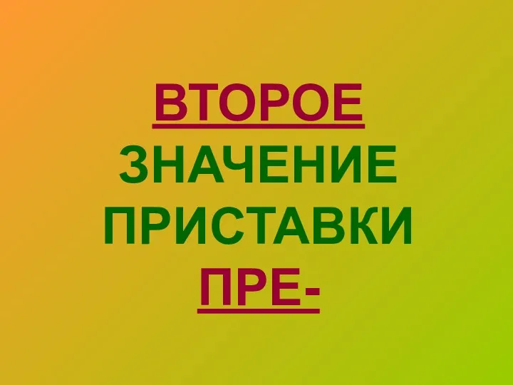 ВТОРОЕ ЗНАЧЕНИЕ ПРИСТАВКИ ПРЕ-