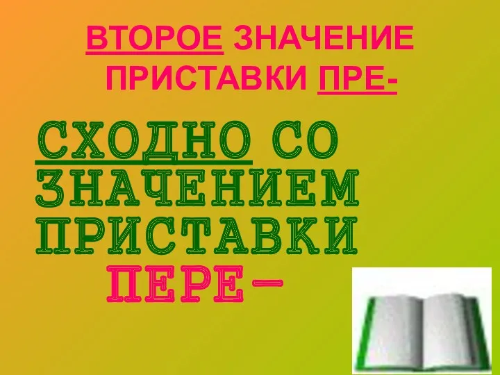 ВТОРОЕ ЗНАЧЕНИЕ ПРИСТАВКИ ПРЕ- СХОДНО СО ЗНАЧЕНИЕМ ПРИСТАВКИ ПЕРЕ-