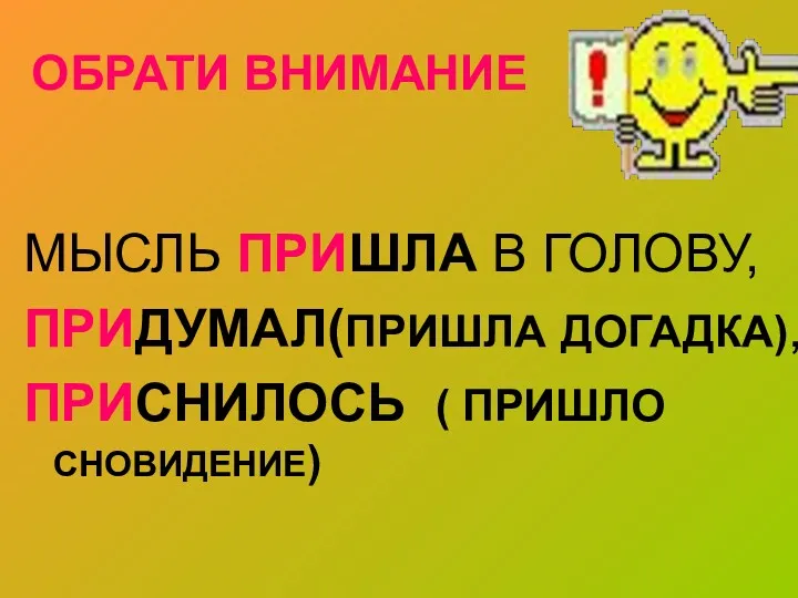 ОБРАТИ ВНИМАНИЕ МЫСЛЬ ПРИШЛА В ГОЛОВУ, ПРИДУМАЛ(ПРИШЛА ДОГАДКА), ПРИСНИЛОСЬ ( ПРИШЛО СНОВИДЕНИЕ)