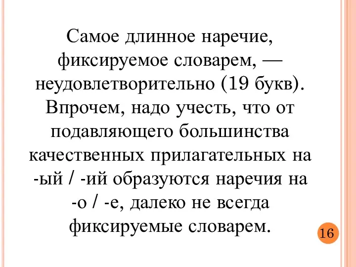 Самое длинное наречие, фиксируемое словарем, — неудовлетворительно (19 букв). Впрочем,