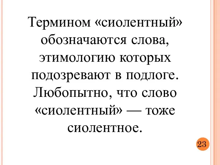 Термином «сиолентный» обозначаются слова, этимологию которых подозревают в подлоге. Любопытно,