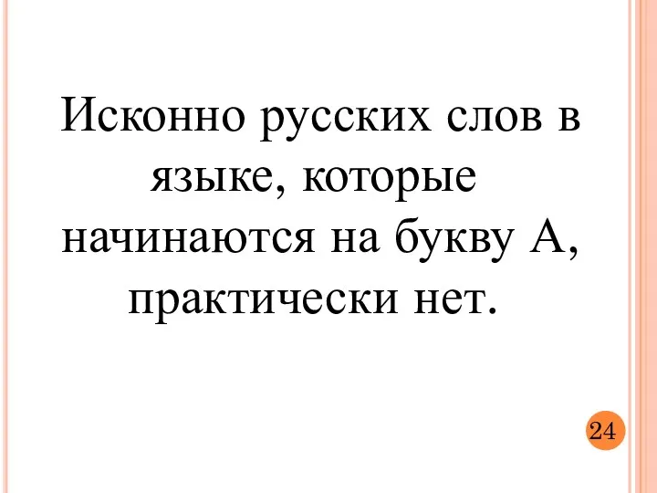 Исконно русских слов в языке, которые начинаются на букву А, практически нет. 24